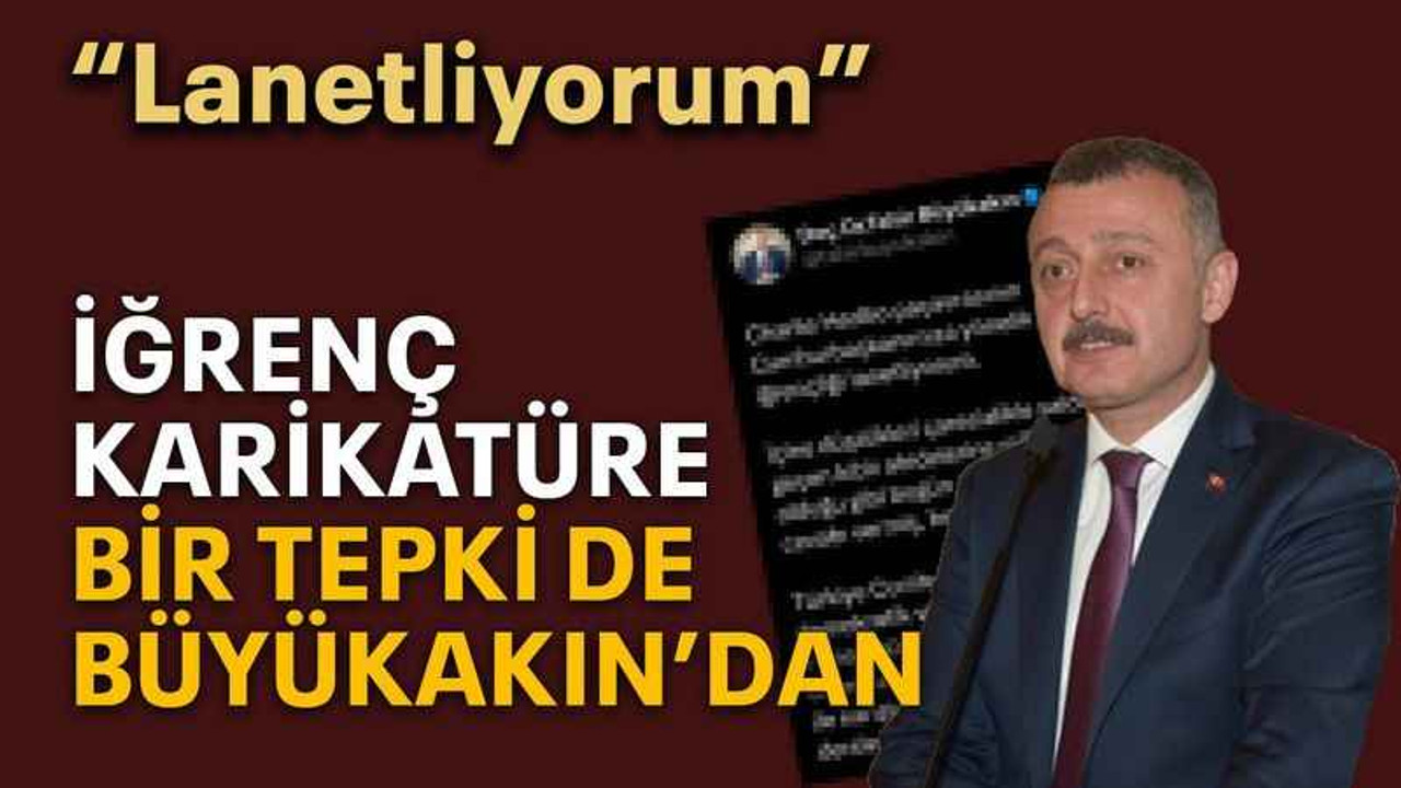 İğrenç karikatüre bir tepki de Büyükakın’dan